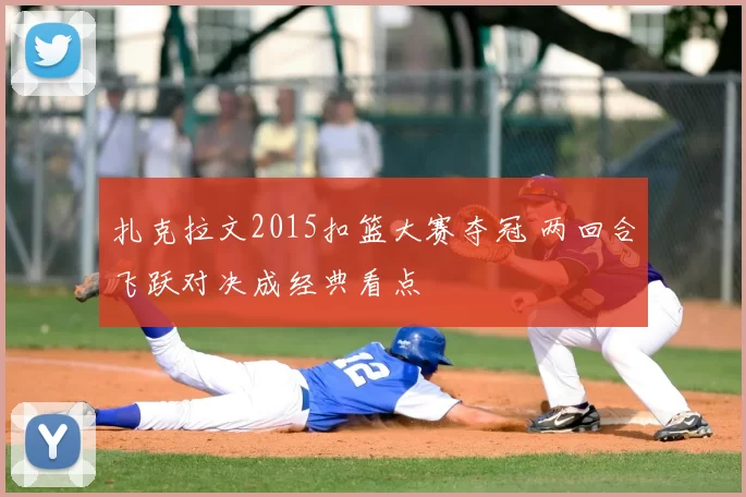 扎克拉文2015扣篮大赛夺冠 两回合飞跃对决成经典看点
