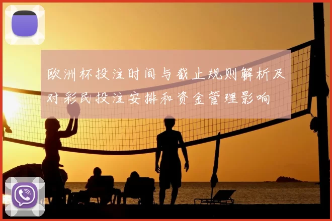 欧洲杯投注时间与截止规则解析及对彩民投注安排和资金管理影响