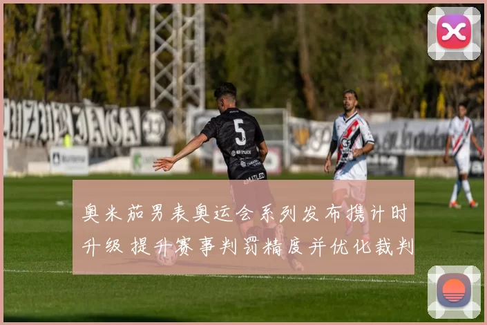 奥米茄男表奥运会系列发布携计时升级 提升赛事判罚精度并优化裁判配合