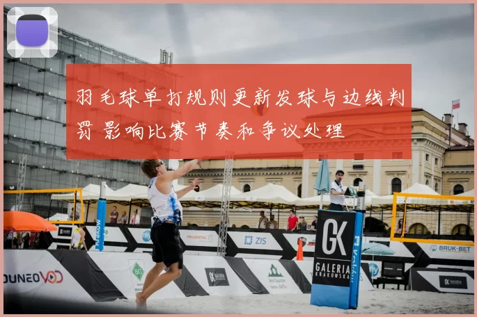 羽毛球单打规则更新发球与边线判罚 影响比赛节奏和争议处理