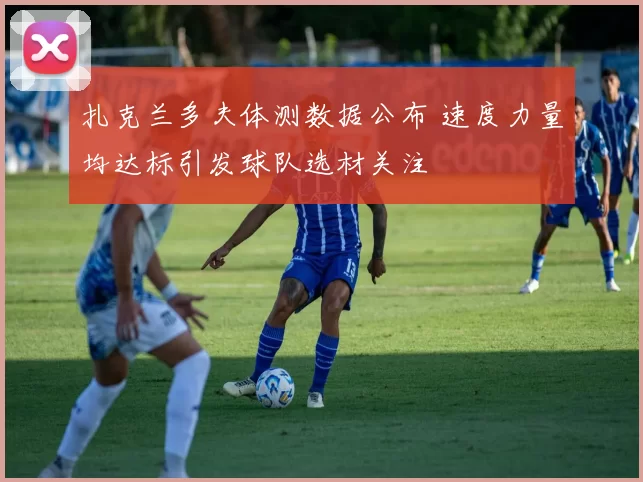 扎克兰多夫体测数据公布 速度力量均达标引发球队选材关注