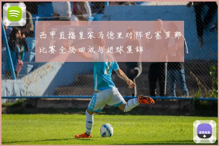 西甲直播皇家马德里对阵巴塞罗那比赛全场回放与进球集锦