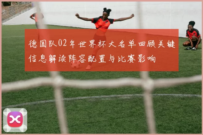 德国队02年世界杯大名单回顾关键信息解读阵容配置与比赛影响