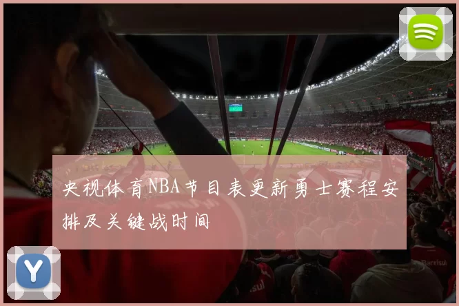 央视体育NBA节目表更新勇士赛程安排及关键战时间