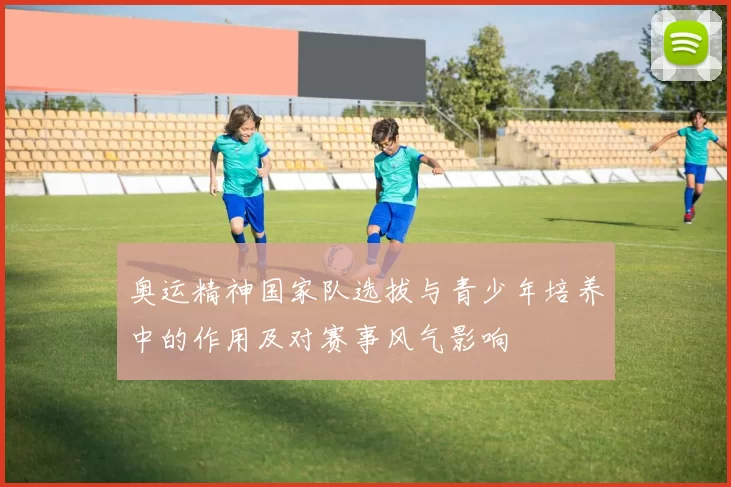 奥运精神国家队选拔与青少年培养中的作用及对赛事风气影响