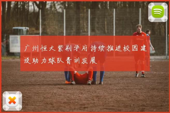 广州恒大紫荆学府持续推进校园建设助力球队青训发展