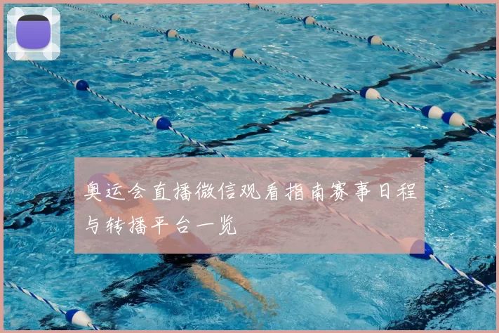 奥运会直播微信观看指南赛事日程与转播平台一览