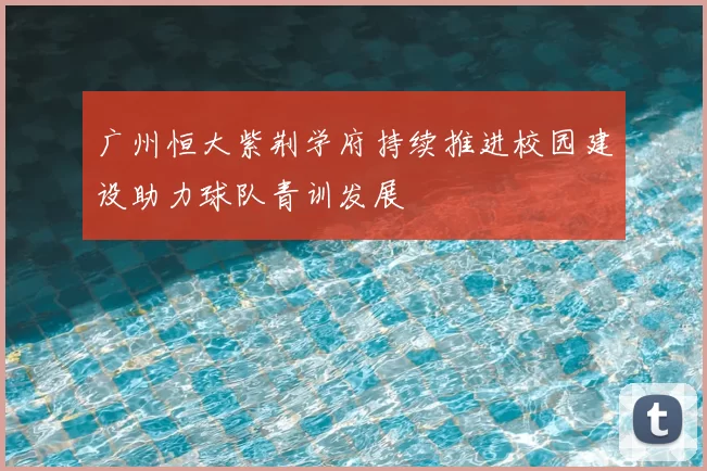 广州恒大紫荆学府持续推进校园建设助力球队青训发展