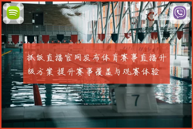 抓饭直播官网发布体育赛事直播升级方案 提升赛事覆盖与观赛体验
