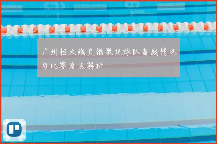 广州恒大线直播聚焦球队备战情况与比赛看点解析