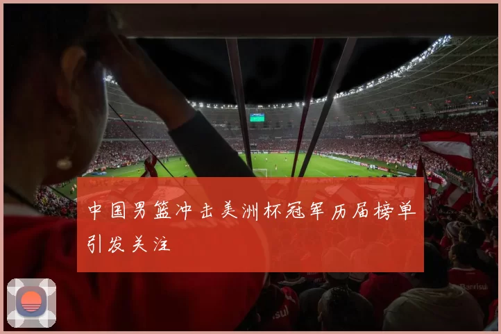 中国男篮冲击美洲杯冠军历届榜单引发关注