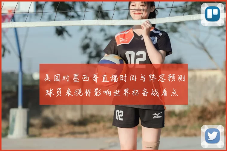 美国对墨西哥直播时间与阵容预测 球员表现将影响世界杯备战看点