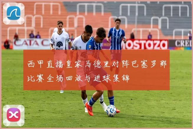 西甲直播皇家马德里对阵巴塞罗那比赛全场回放与进球集锦