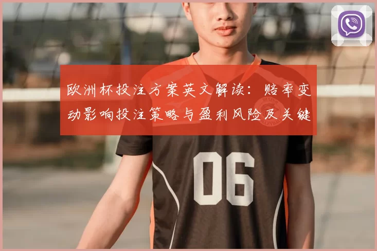欧洲杯投注方案英文解读：赔率变动影响投注策略与盈利风险及关键盘口参考