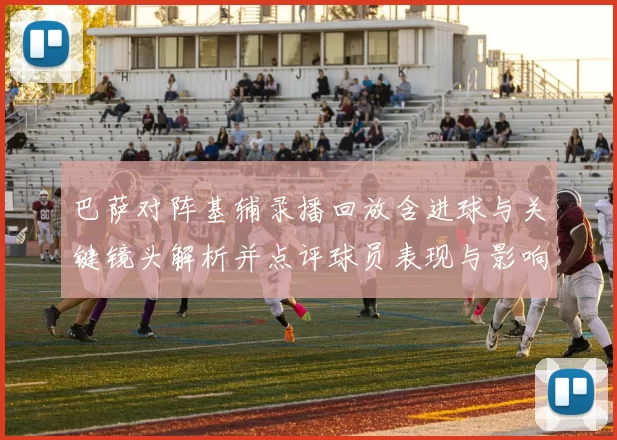 巴萨对阵基辅录播回放含进球与关键镜头解析并点评球员表现与影响