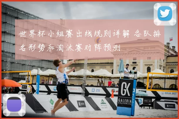 世界杯小组赛出线规则详解 各队排名形势和淘汰赛对阵预测