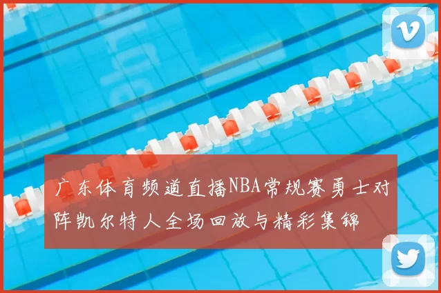 广东体育频道直播NBA常规赛勇士对阵凯尔特人全场回放与精彩集锦
