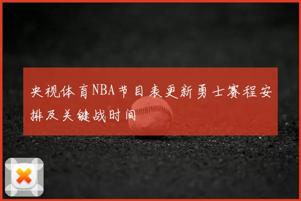 央视体育NBA节目表更新勇士赛程安排及关键战时间
