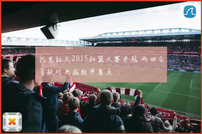 扎克拉文2015扣篮大赛夺冠 两回合飞跃对决成经典看点