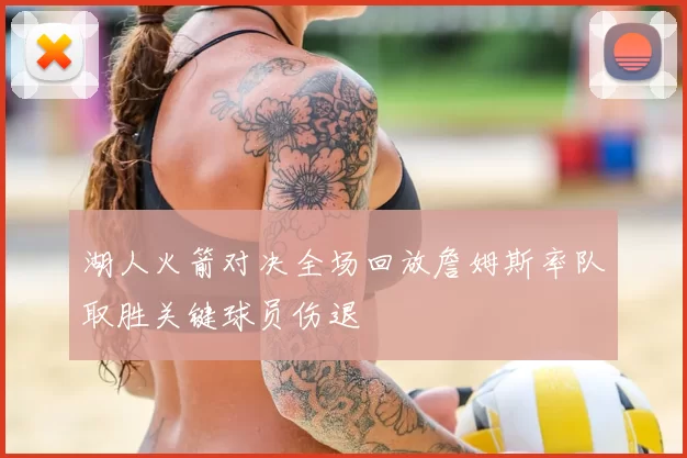 湖人火箭对决全场回放詹姆斯率队取胜关键球员伤退