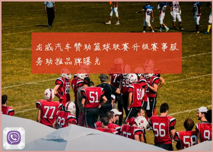 龙威汽车赞助篮球联赛升级赛事服务助推品牌曝光