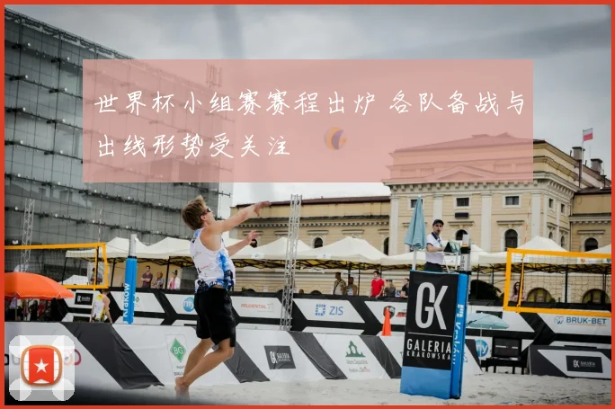 世界杯小组赛赛程出炉 各队备战与出线形势受关注