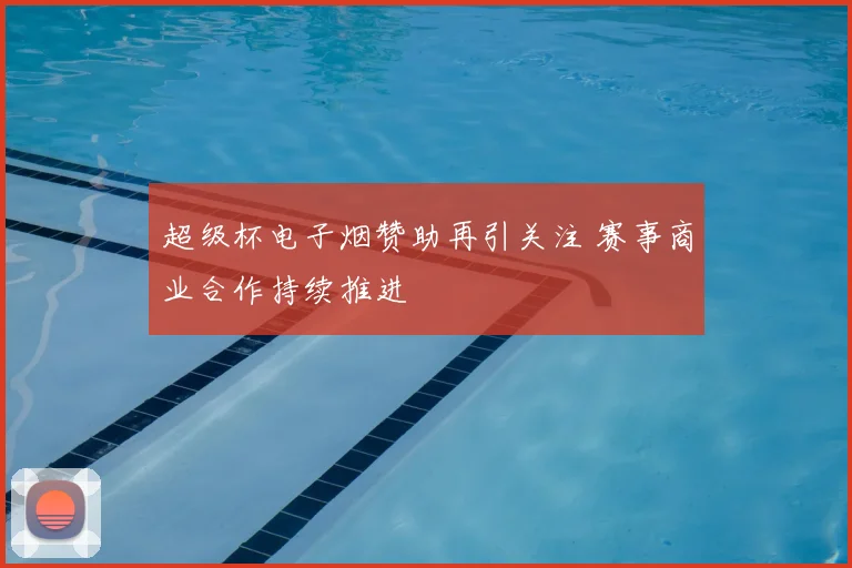 超级杯电子烟赞助再引关注 赛事商业合作持续推进