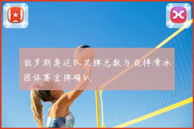 俄罗斯奥运队奖牌总数与花样滑冰团体赛金牌确认