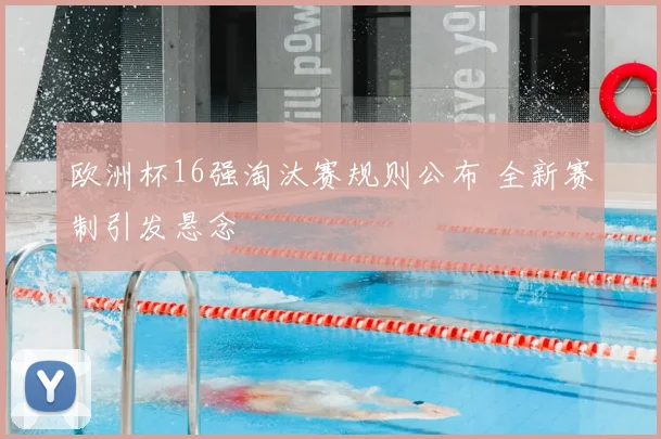 欧洲杯16强淘汰赛规则公布 全新赛制引发悬念