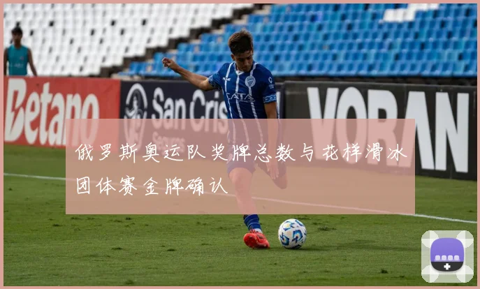 俄罗斯奥运队奖牌总数与花样滑冰团体赛金牌确认