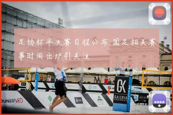 足协杯半决赛日程公布 国足相关赛事时间出炉引关注