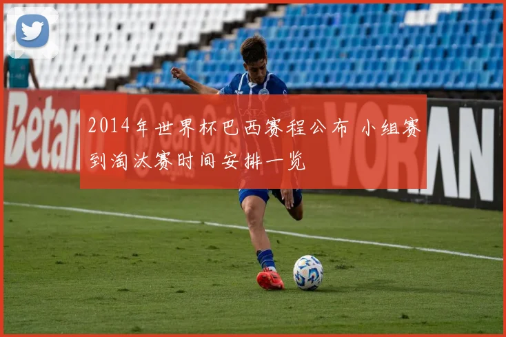 2014年世界杯巴西赛程公布 小组赛到淘汰赛时间安排一览