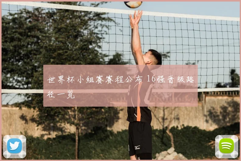 世界杯小组赛赛程公布 16强晋级路径一览