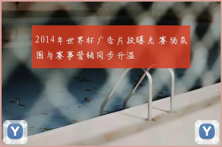 2014年世界杯广告片段曝光 赛场氛围与赛事营销同步升温