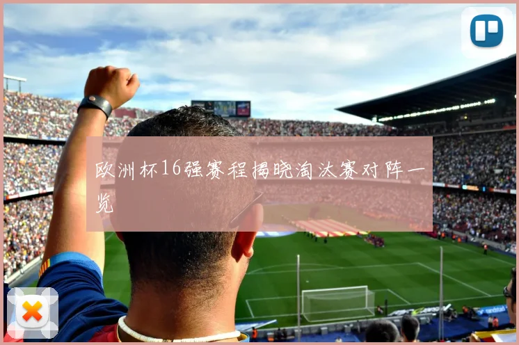 欧洲杯16强赛程揭晓淘汰赛对阵一览