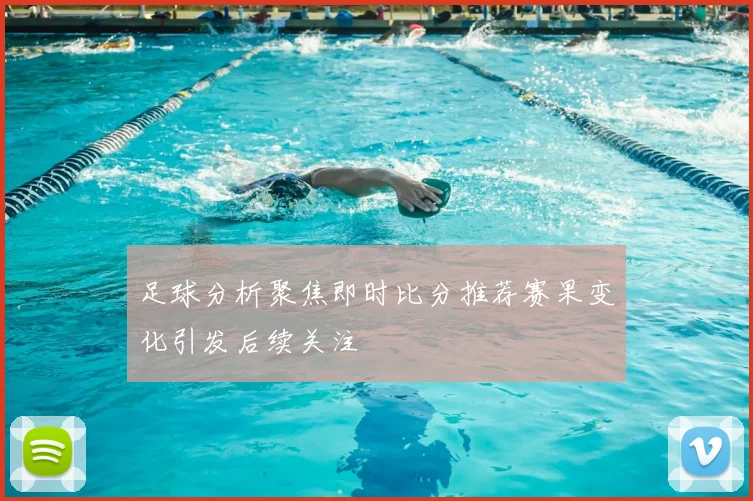 足球分析聚焦即时比分推荐赛果变化引发后续关注